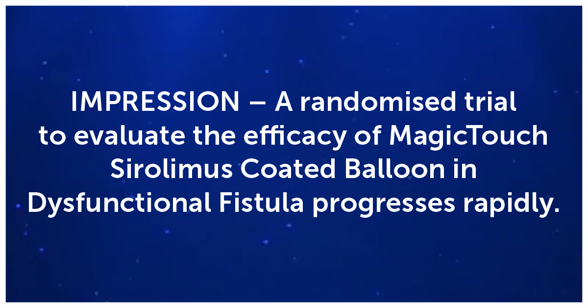 IMPRESSION – A randomised trial to evaluate the efficacy of MagicTouch Sirolimus Coated Balloon in Dysfunctional Fistula progresses rapidly.